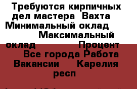 Требуются кирпичных дел мастера. Вахта. › Минимальный оклад ­ 65 000 › Максимальный оклад ­ 99 000 › Процент ­ 20 - Все города Работа » Вакансии   . Карелия респ.